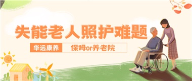 華遠(yuǎn)康養(yǎng)|失能老人照護(hù)難題：保姆還是養(yǎng)老院？